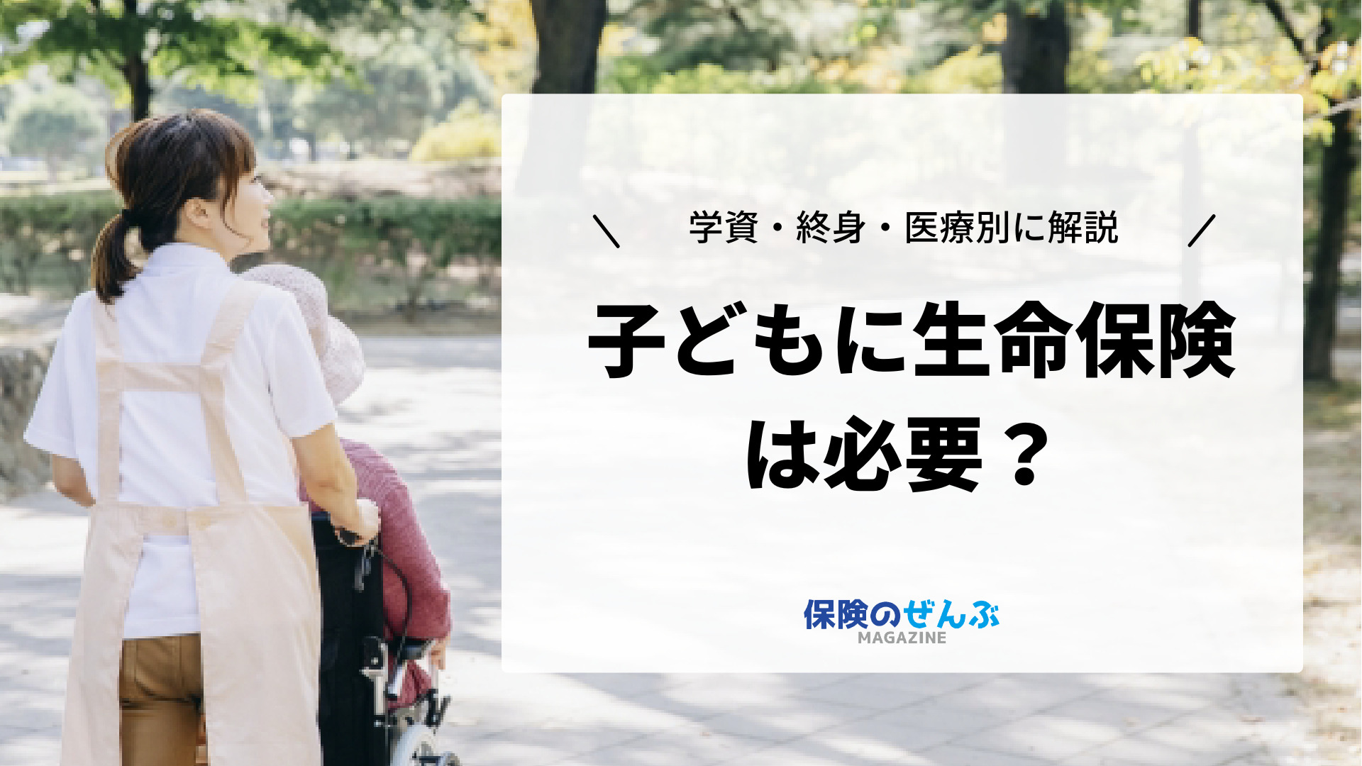 子どもに生命保険は必要 不要 学資 医療 終身それぞれ徹底解説 保険のぜんぶマガジン 保険相談 見直しのきっかけに